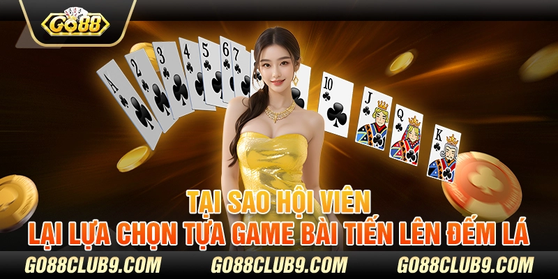 Tại sao hội viên lại lựa chọn tựa game bài tiến lên đếm lá