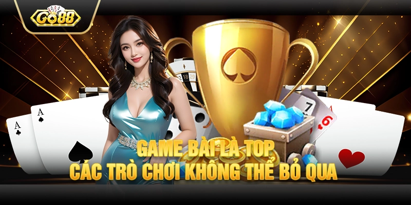 Game bài là top các trò chơi không thể bỏ qua 