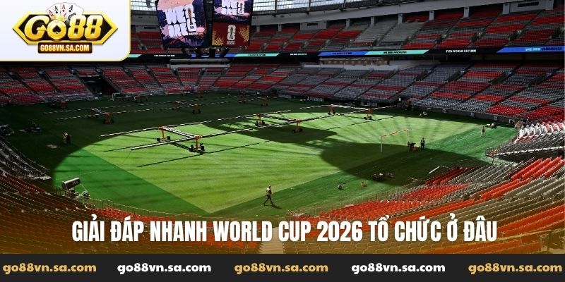 Giải đáp nhanh World Cup 2026 tổ chức ở đâu